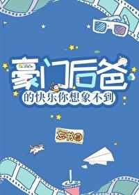 豪门后爸的快乐你想象不到免费阅读